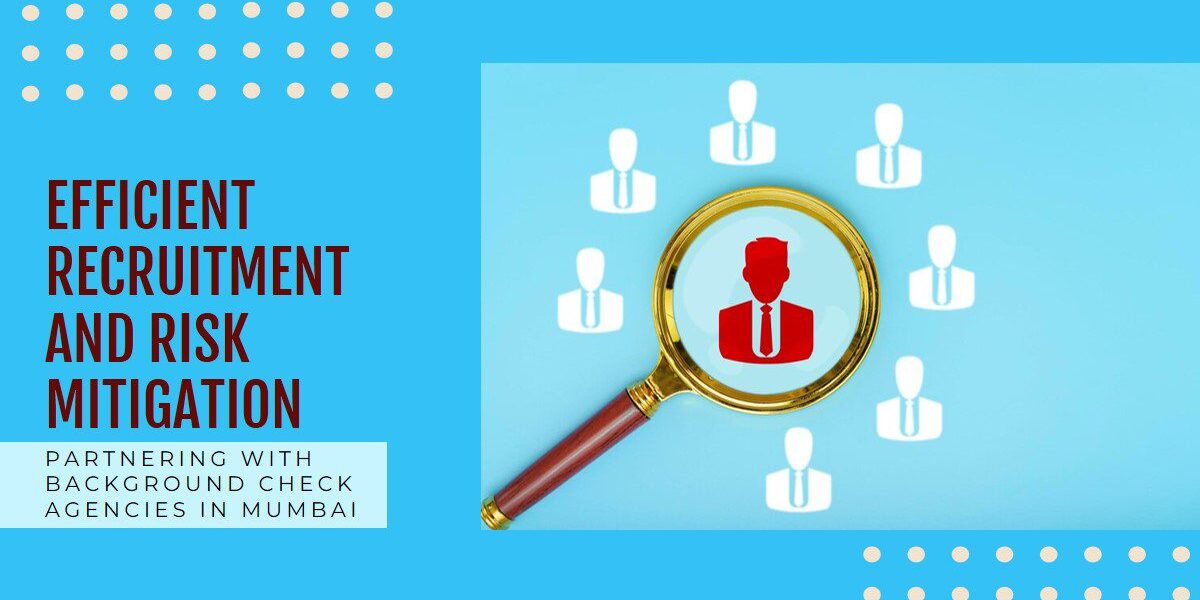 Partnering with Background Check Agencies in Mumbai offers key advantages for efficient recruitment and effective risk mitigation
