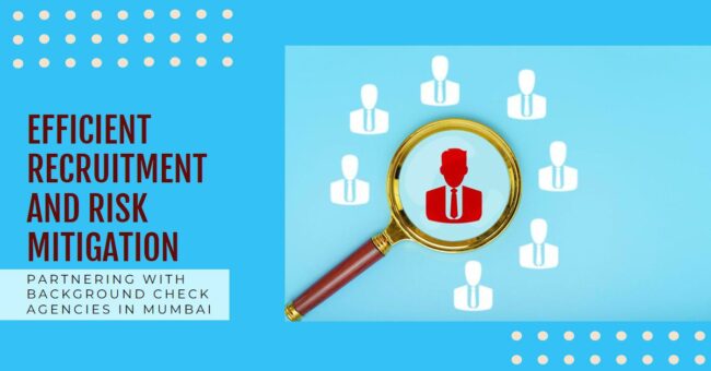 Partnering with Background Check Agencies in Mumbai offers key advantages for efficient recruitment and effective risk mitigation