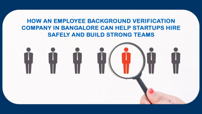 How an Employee Background Verification Company in Bangalore Can Help Startups Hire Safely and Build Strong Teams