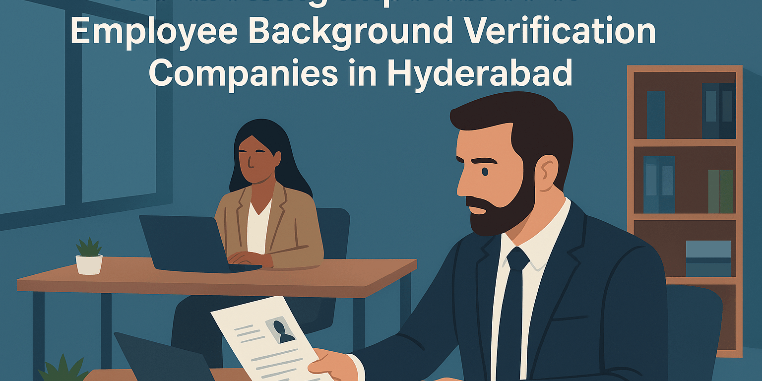 The Growing Importance of Employee Background Verification Companies in Hyderabad