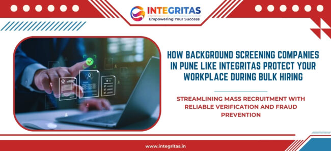 How Background Screening Companies in Pune like Integritas Protect Your Workplace During Bulk Hiring