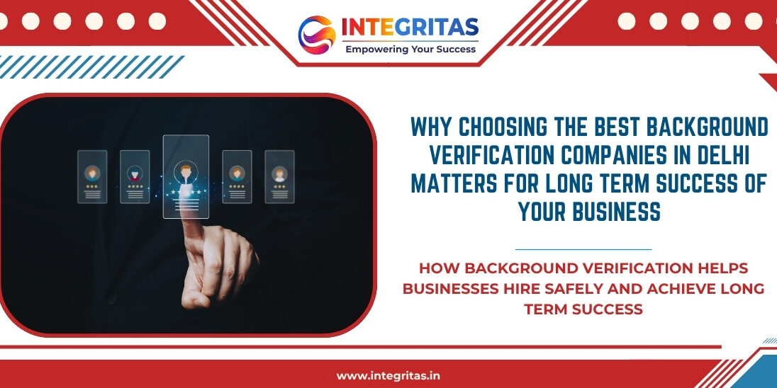 Why Choosing the Best Background Verification Companies in Delhi Matters for Long Term Success of Your Business Why Choosing the Best Background Verification Companies in Delhi Matters for Long Term Success of Your Business
