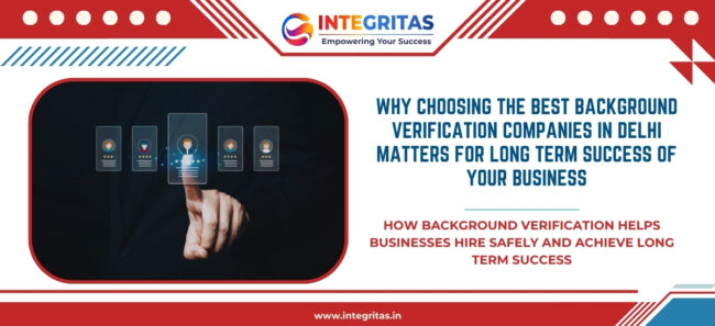 Why Choosing the Best Background Verification Companies in Delhi Matters for Long Term Success of Your Business