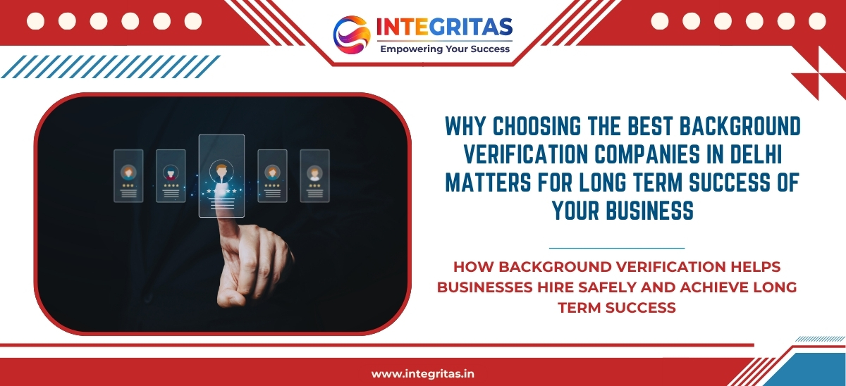Why Choosing the Best Background Verification Companies in Delhi Matters for Long Term Success of Your Business